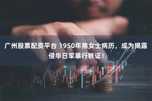 广州股票配资平台 1950年熊女士病历，成为揭露侵华日军暴行铁证！