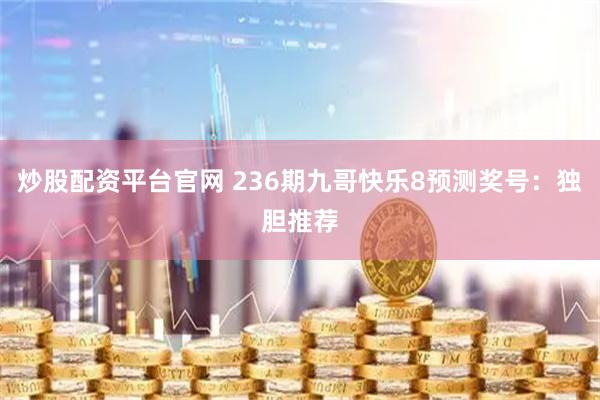 炒股配资平台官网 236期九哥快乐8预测奖号：独胆推荐